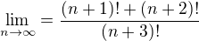 $\lim_{n\to\infty }=\frac{(n+1)! + (n+2)!}{(n+3)!}$