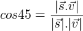 $cos 45 = \frac{|\vec{s}.\vec{v}|}{|\vec{s}|.|\vec{v}|}$