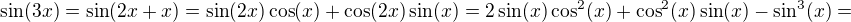 $\sin(3x)=\sin(2x+x)=\sin(2x)\cos(x)+\cos(2x)\sin(x)=2\sin(x)\cos^2(x)+\cos^2(x)\sin(x)-\sin^3(x)=$