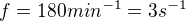 $f=180 min^{-1} = 3 s^{-1}$