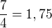 $\frac{7}{4}=1,75$