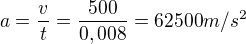 $a=\frac{v}{t}=\frac{500}{0,008}=62500m/s^{2}$