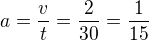 $a=\frac{v}{t}=\frac{2}{30}=\frac{1}{15}$