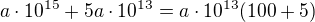 $a \cdot 10^{15} + 5a\cdot 10^{13}=a\cdot 10^{13}(100+5)$