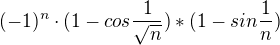 $(-1)^{n}\cdot (1-cos\frac{1}{\sqrt{n}})*(1-sin\frac{1}{n})$
