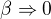 $\beta \Rightarrow 0$