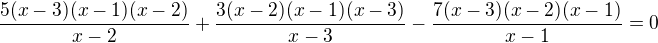 $\frac{5(x-3)(x-1)(x-2)}{x-2} + \frac{3(x-2)(x-1)(x-3)}{x-3} -\frac{7(x-3)(x-2)(x-1)}{x-1}=0$