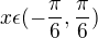 $x \epsilon (-\frac{\pi}{6},\frac{\pi}{6})$