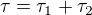 $\tau = \tau _{1}+\tau _{2}$