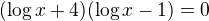 $(\log x+4)(\log x-1)=0$
