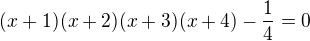 $(x+1)(x+2)(x+3)(x+4)-\frac{1}{4}=0$