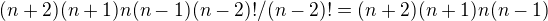 $(n+2)(n+1)n(n-1)(n-2)!/(n-2)! = (n+2)(n+1)n(n-1)$