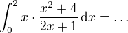$\int_{0}^{2}x\cdot \frac{x^2 +4}{2x+1}\,\textrm{d}x=\ldots$