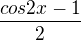 $\frac{cos2x-1}{2}$