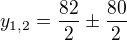 $y_{1,2} = \frac{82}{2} \pm\frac{80}{2}$