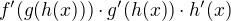 $f'(g(h(x)))\cdot g'(h(x))\cdot h'(x)$