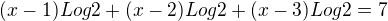 $(x-1)Log2+(x-2)Log2+(x-3)Log2=7$