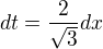 $dt=\frac{2}{\sqrt{3}}dx$