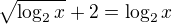 $\sqrt{\log_2{x}}+2=\log_2{x}$