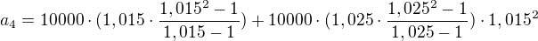 $a_4=10000\cdot(1,015 \cdot\frac{1,015^2-1}{1,015-1})+10000\cdot(1,025 \cdot\frac{1,025^2-1}{1,025-1})\cdot1,015^2$