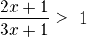 $\frac{2x + 1}{3x + 1} \ge� 1$
