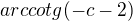 $arccotg(-c-2) $