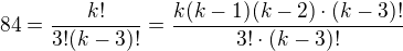 $84=\frac{k!}{3!(k-3)!}=\frac{k(k-1)(k-2)\cdot (k-3)!}{3!\cdot (k-3)!}$
