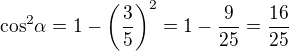$\cos^2\!\alpha =1 - \( \frac{3}{5}\)^2 = 1-\frac{9}{25} = \frac{16}{25}$