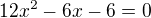 $12x^2-6x-6=0$