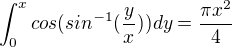 $\int_{0}^{x}cos(sin^{-1}(\frac{y}{x})) dy = \frac{\pi x^{2}}{4}$