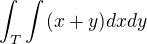 $\int_{T}^{}\int_{}^{}(x+y)dxdy$
