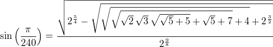 $\sin \left({{\pi}\over{240}}\right)={{\sqrt{2^{{{5}\over{4}}}- \sqrt{\sqrt{\sqrt{\sqrt{2}\,\sqrt{3}\,\sqrt{\sqrt{5}+5}+\sqrt{5}+7}+ 4}+2^{{{3}\over{2}}}}}}\over{2^{{{9}\over{8}}}}}$
