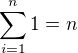 $\sum_{i=1}^{n} 1 = n$