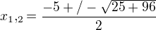 $x_1 ,_2=\frac{-5+/-\sqrt{25+96}}{2}$