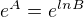 $e^A=e^{lnB}$