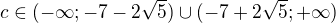 $c\in (-\infty ;-7-2\sqrt{5})\cup (-7+2\sqrt{5};+\infty )$