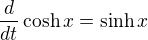 $\frac{d}{dt} \cosh x = \sinh x$