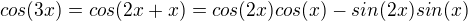 $cos(3x) = cos(2x + x) = cos(2x)cos(x) - sin(2x)sin(x)$