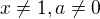 $x\neq{1},a\neq{0}$