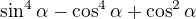 $\sin ^{4}\alpha -\cos ^{4}\alpha +\cos ^{2}\alpha $