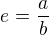 $e= \frac ab$