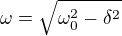 $\omega=\sqrt{\omega_0^2-\delta^2}$