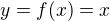 $y = f(x) = x$