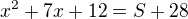 $x^{2}+7x+12=S+28$