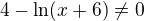 ${4-\ln (x+6)}\not =0$