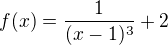 $f(x)=\frac{1}{(x-1)^{3}}+2$