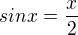 $sin x = \frac{x}{2}$