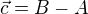 $\vec{c}= B-A$
