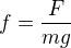 $f=\frac{F}{mg}$