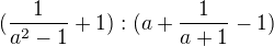 $(\frac{1}{a^{2}-1}+1):(a+\frac{1}{a+1}-1)$